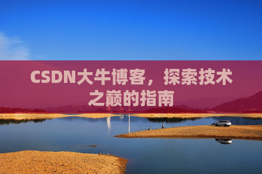 CSDN大牛博客，探索技术之巅的指南